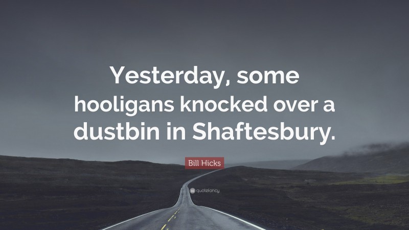 Bill Hicks Quote: “Yesterday, some hooligans knocked over a dustbin in Shaftesbury.”