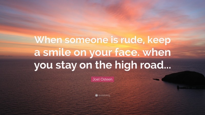 Joel Osteen Quote: “When someone is rude, keep a smile on your face. when you stay on the high road...”