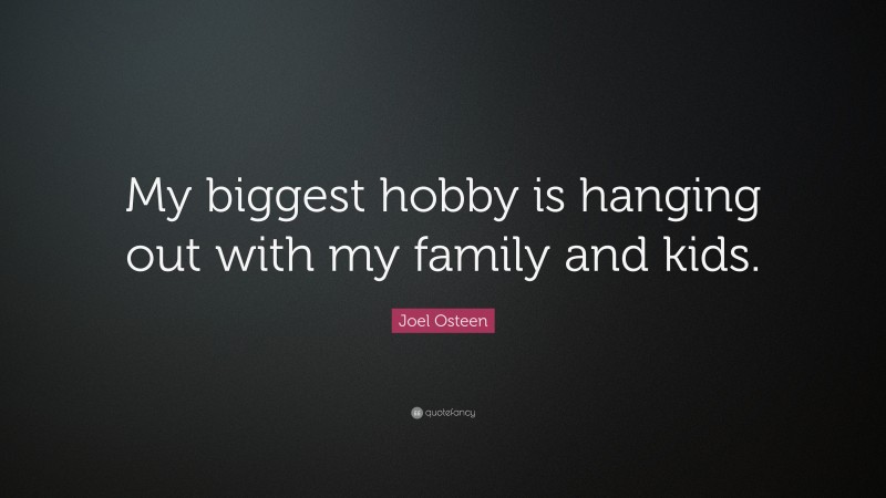 Joel Osteen Quote: “My biggest hobby is hanging out with my family and kids.”