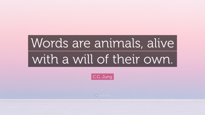 C.G. Jung Quote: “Words are animals, alive with a will of their own.”