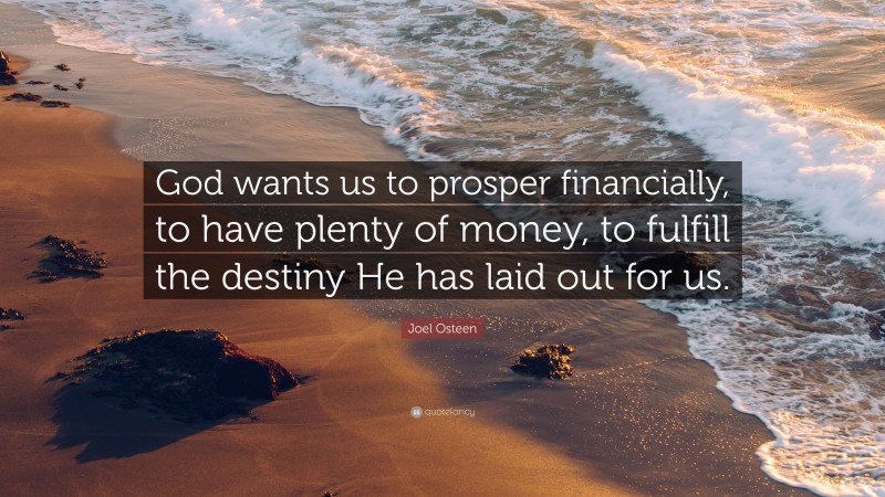 Joel Osteen Quote: “God wants us to prosper financially, to have plenty of money, to fulfill the destiny He has laid out for us.”