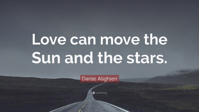Dante Alighieri Quote: “Love can move the Sun and the stars.”