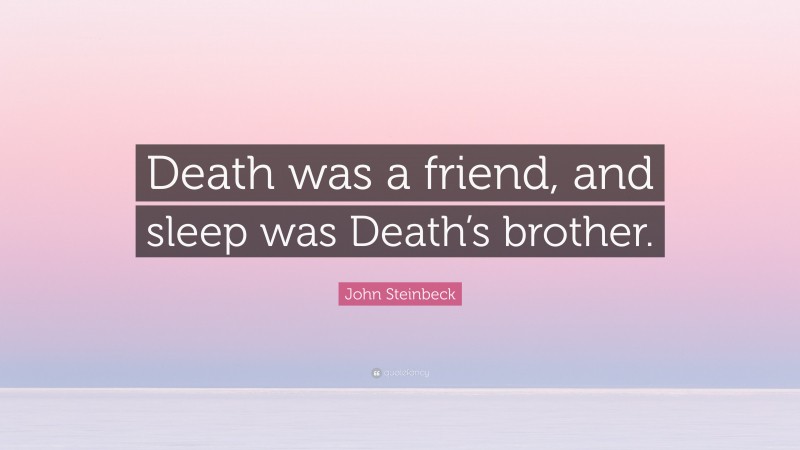 John Steinbeck Quote: “Death was a friend, and sleep was Death’s brother.”