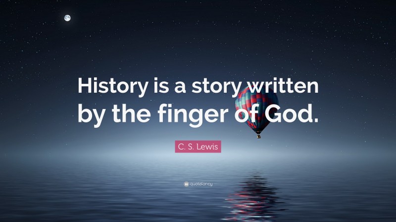C. S. Lewis Quote: “History is a story written by the finger of God.”
