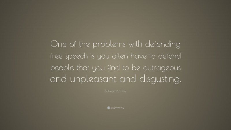 Salman Rushdie Quote: “One of the problems with defending free speech is you often have to defend people that you find to be outrageous and unpleasant and disgusting.”
