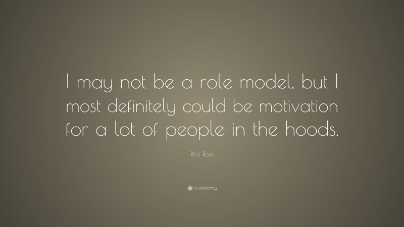 Rick Ross Quote: “I may not be a role model, but I most definitely could be motivation for a lot of people in the hoods.”