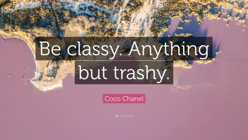 Coco Chanel Quote: “Be classy. Anything but trashy.”