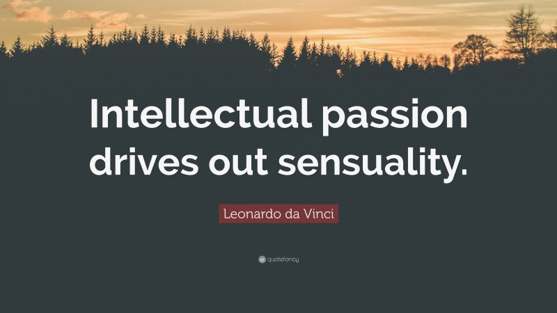 Leonardo da Vinci Quote: “Intellectual passion drives out sensuality.”