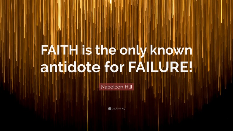 Napoleon Hill Quote: “FAITH is the only known antidote for FAILURE!”