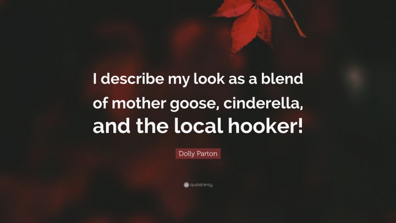 Dolly Parton Quote: “I describe my look as a blend of mother goose, cinderella, and the local hooker!”