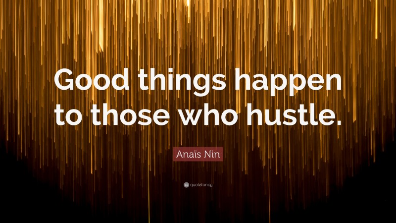 Anaïs Nin Quote: “Good things happen to those who hustle.”