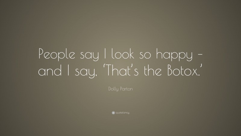 Dolly Parton Quote: “People say I look so happy – and I say, ‘That’s the Botox.’”