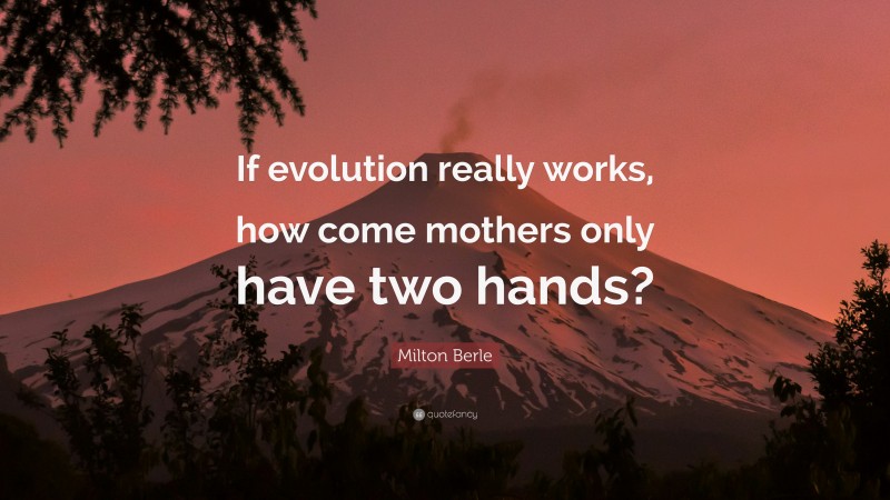 Milton Berle Quote: “If evolution really works, how come mothers only have two hands?”