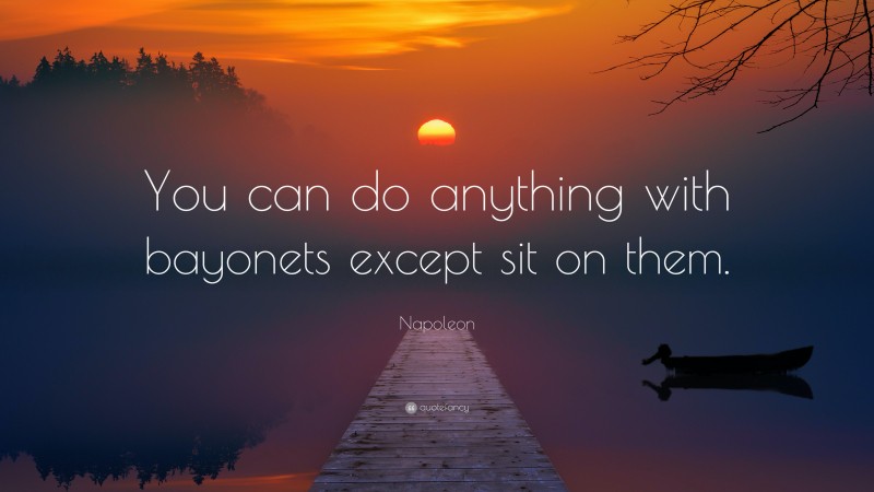 Napoleon Quote: “You can do anything with bayonets except sit on them.”
