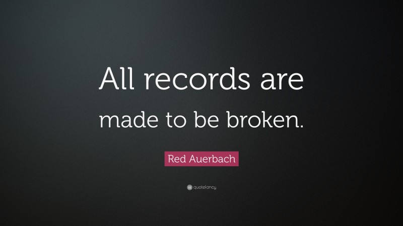 Red Auerbach Quote: “All records are made to be broken.”