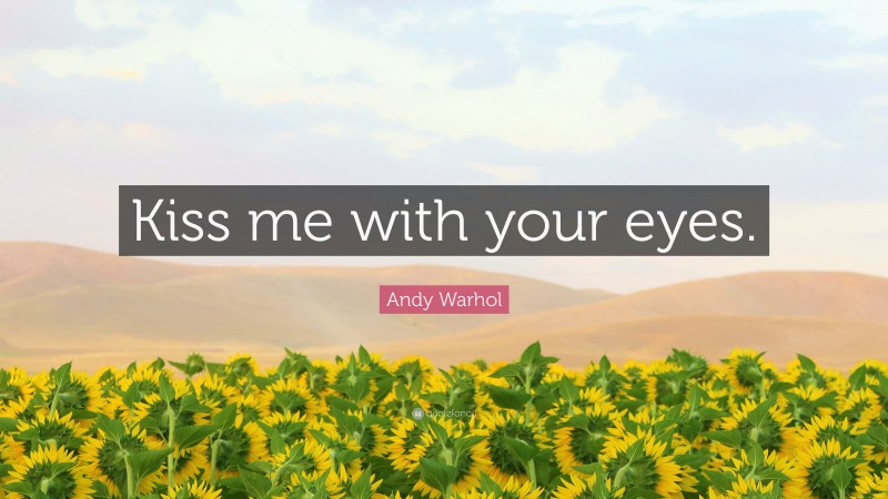 Andy Warhol Quote: “Kiss me with your eyes.”
