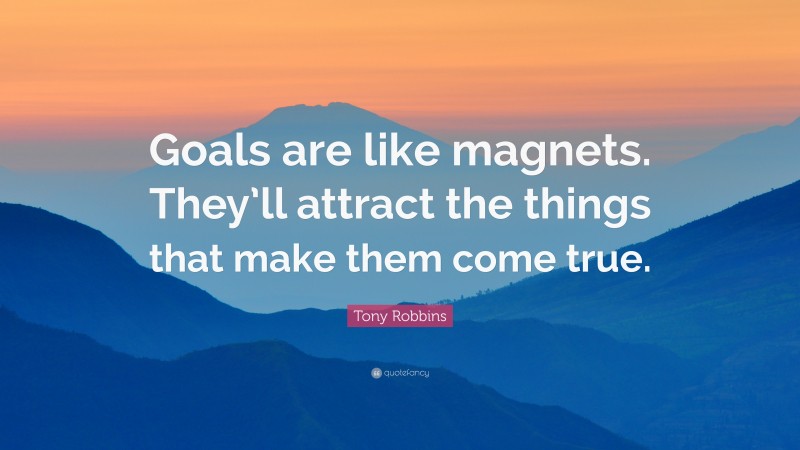 Tony Robbins Quote: “Goals are like magnets. They’ll attract the things that make them come true.”