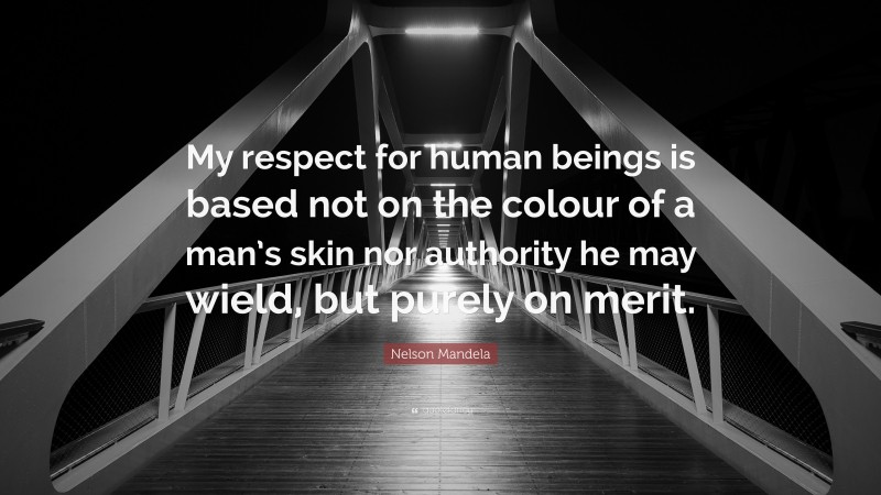 Nelson Mandela Quote: “My respect for human beings is based not on the colour of a man’s skin nor authority he may wield, but purely on merit.”