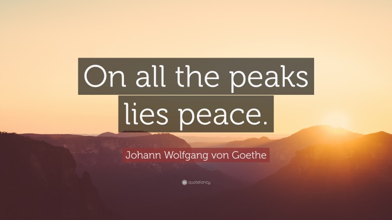 Johann Wolfgang von Goethe Quote: “On all the peaks lies peace.”
