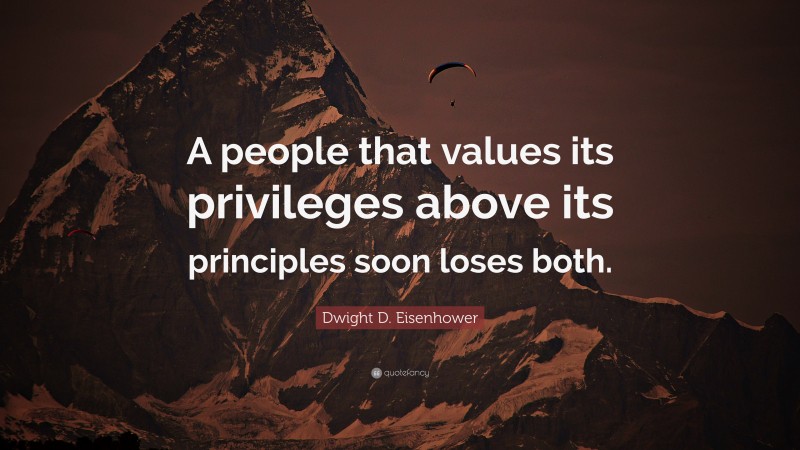 Dwight D. Eisenhower Quote: “A people that values its privileges above its principles soon loses both.”