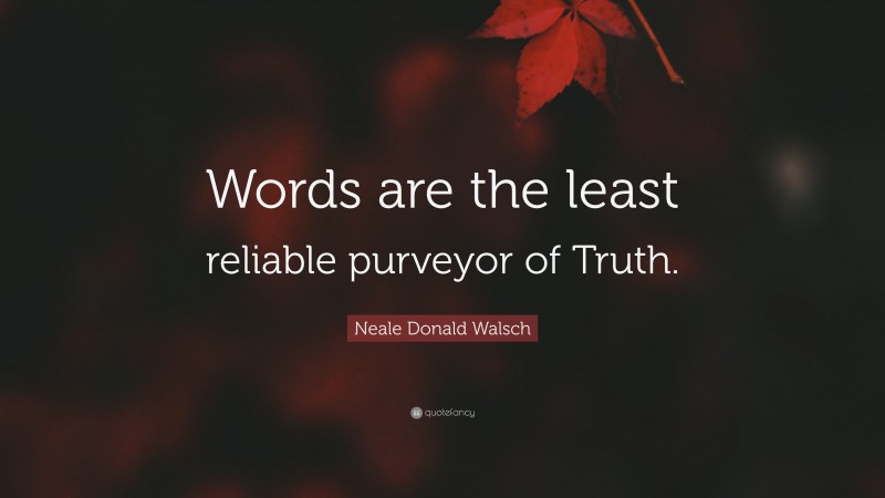 Neale Donald Walsch Quote: “Words are the least reliable purveyor of Truth.”
