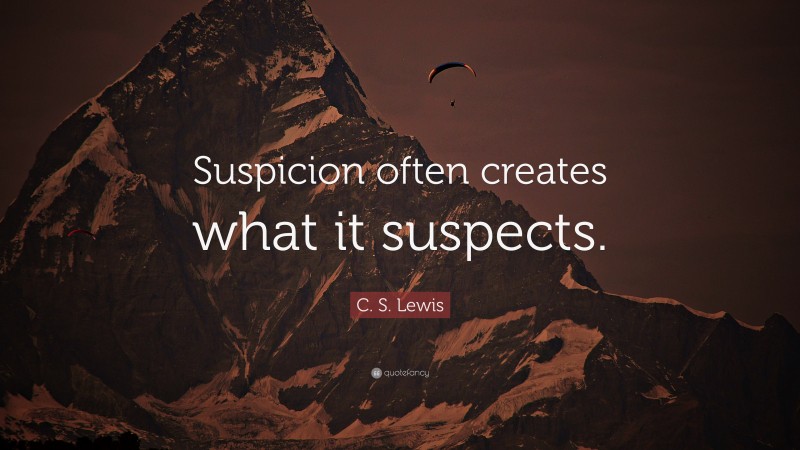 C. S. Lewis Quote: “Suspicion often creates what it suspects.”