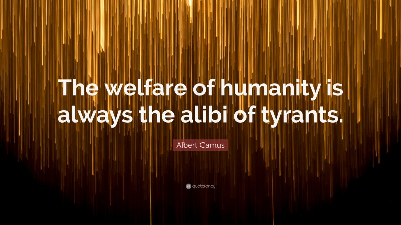Albert Camus Quote: “The welfare of humanity is always the alibi of tyrants.”
