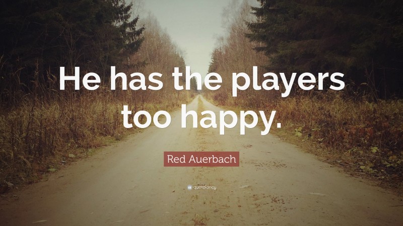 Red Auerbach Quote: “He has the players too happy.”