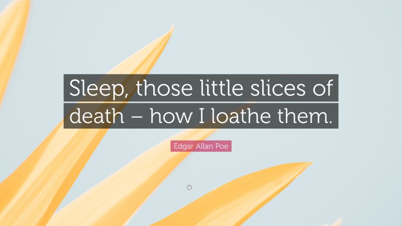 Edgar Allan Poe Quote: “Sleep, those little slices of death – how I loathe them.”
