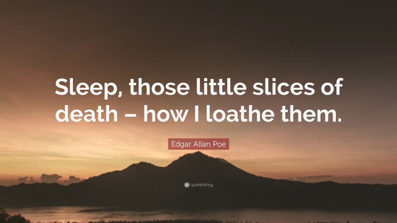 Edgar Allan Poe Quote: “Sleep, those little slices of death – how I loathe them.”