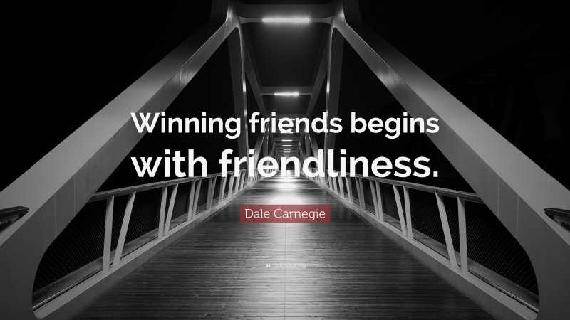 Dale Carnegie Quote: “Winning friends begins with friendliness.”