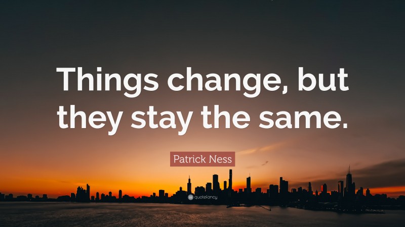 Patrick Ness Quote: “Things change, but they stay the same.”