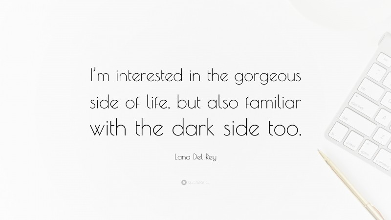 Lana Del Rey Quote: “I’m interested in the gorgeous side of life, but also familiar with the dark side too.”