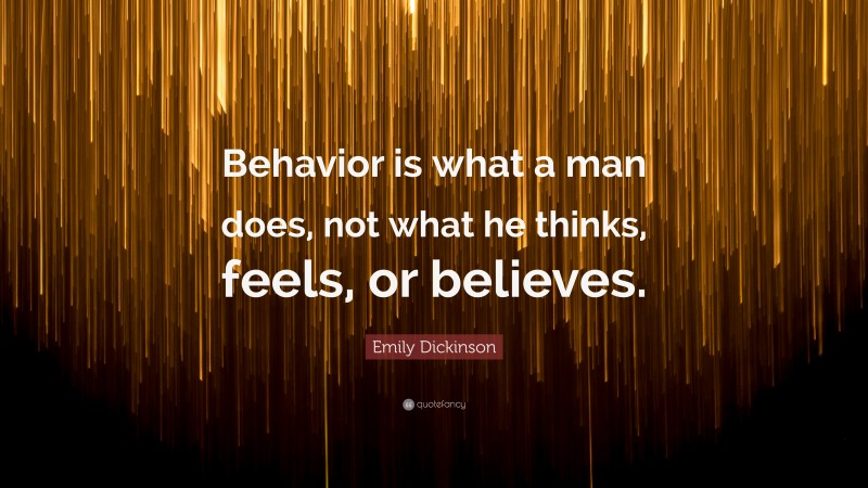 Emily Dickinson Quote: “Behavior is what a man does, not what he thinks, feels, or believes.”