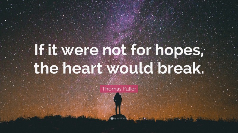 Thomas Fuller Quote: “If it were not for hopes, the heart would break.”