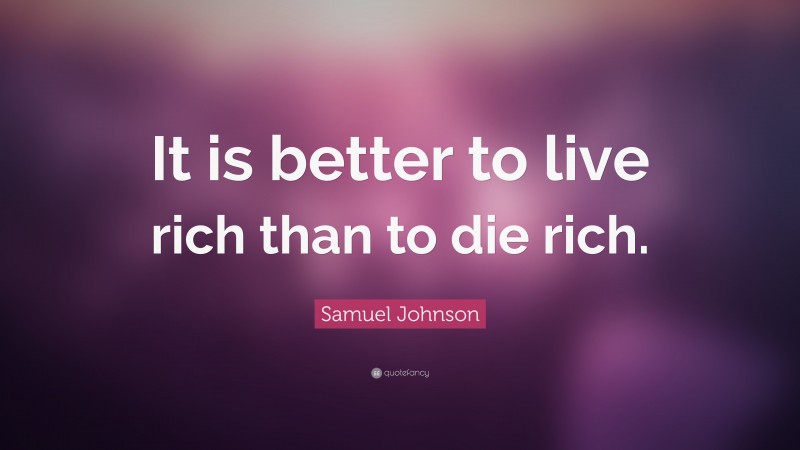 Samuel Johnson Quote: “It is better to live rich than to die rich.”