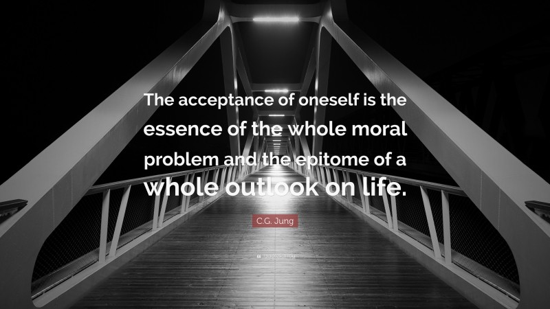 C.G. Jung Quote: “The acceptance of oneself is the essence of the whole moral problem and the epitome of a whole outlook on life.”