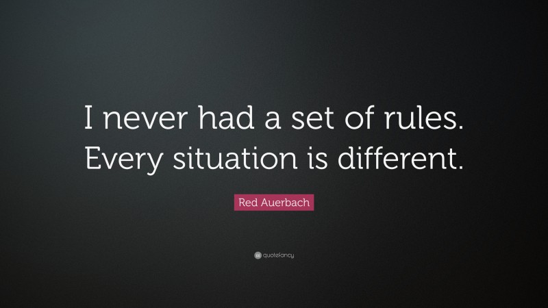 Red Auerbach Quote: “I never had a set of rules. Every situation is different.”