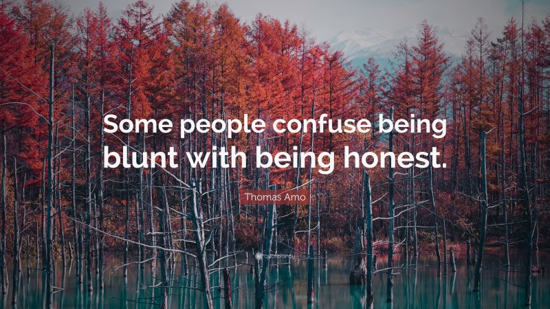 Thomas Amo Quote: “Some people confuse being blunt with being honest.”