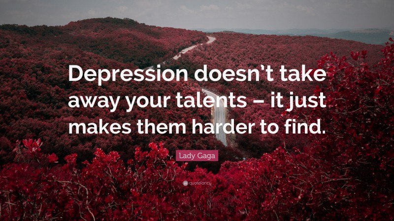 Lady Gaga Quote: “Depression doesn’t take away your talents – it just makes them harder to find.”