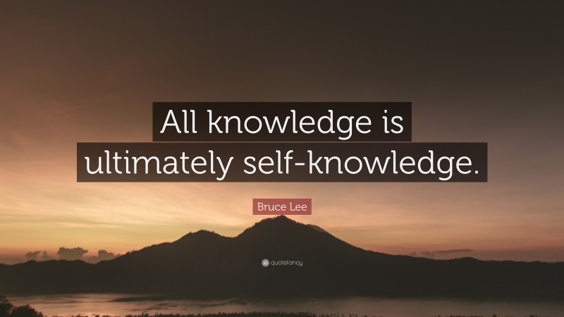 Bruce Lee Quote: “All knowledge is ultimately self-knowledge.”