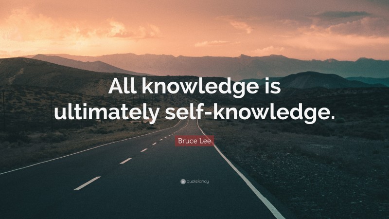 Bruce Lee Quote: “All knowledge is ultimately self-knowledge.”
