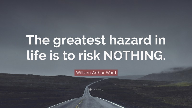 William Arthur Ward Quote: “The greatest hazard in life is to risk NOTHING.”