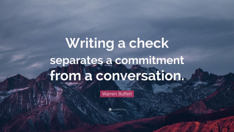 Warren Buffett Quote: “Writing a check separates a commitment from a conversation.”