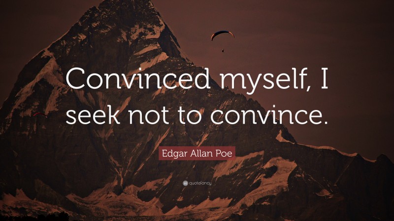 Edgar Allan Poe Quote: “Convinced myself, I seek not to convince.”