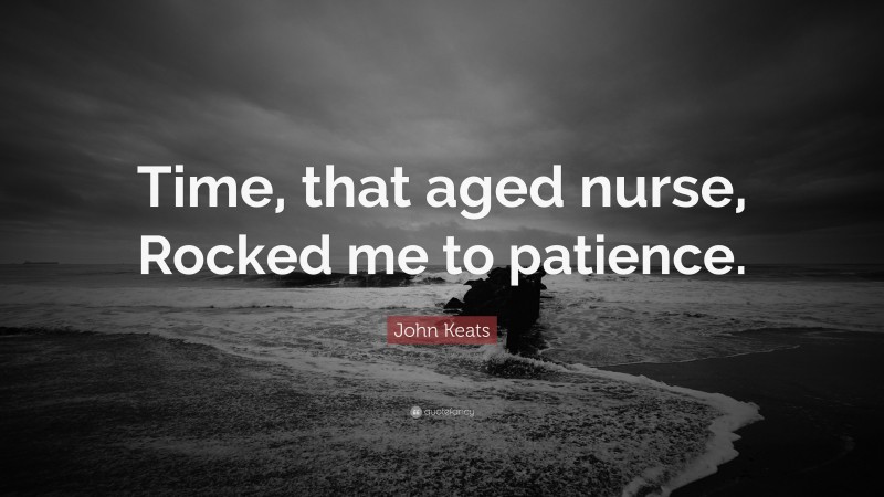 John Keats Quote: “Time, that aged nurse, Rocked me to patience.”