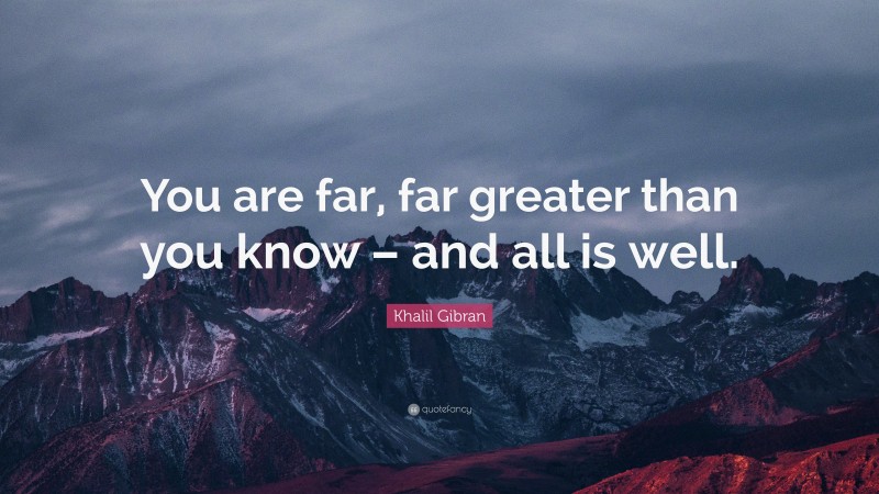Khalil Gibran Quote: “You are far, far greater than you know – and all is well.”