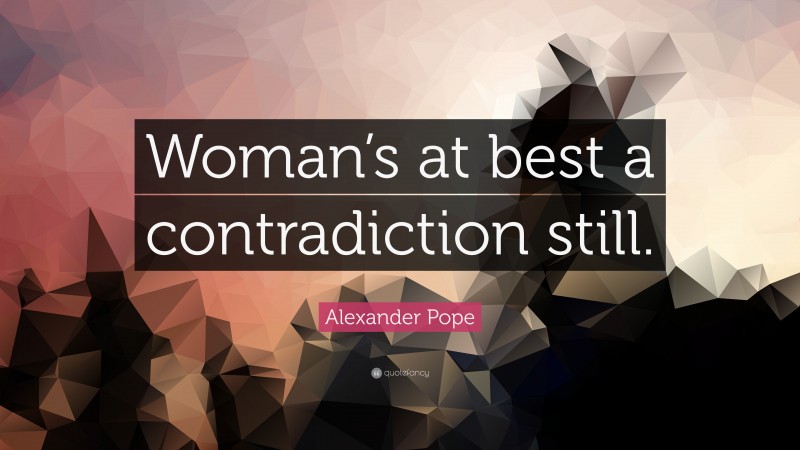 Alexander Pope Quote: “Woman’s at best a contradiction still.”