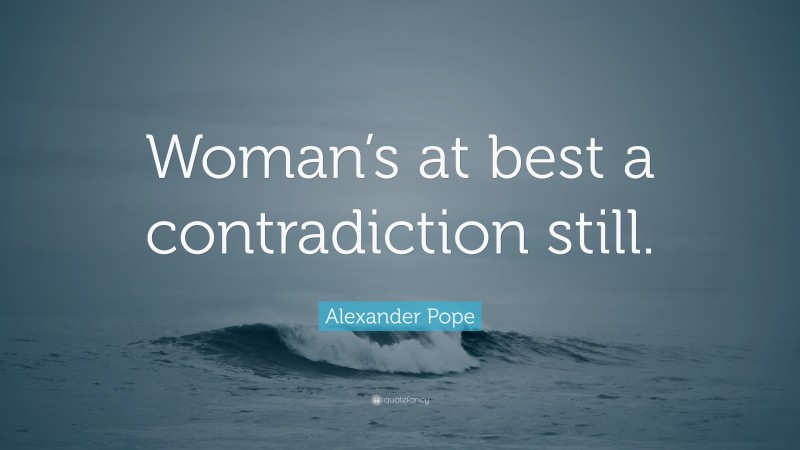 Alexander Pope Quote: “Woman’s at best a contradiction still.”