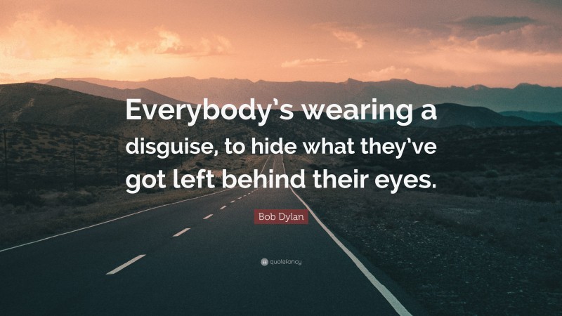 Bob Dylan Quote: “Everybody’s wearing a disguise, to hide what they’ve got left behind their eyes.”